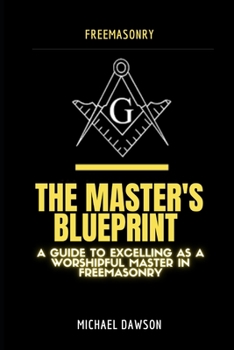 Paperback The Master's Blueprint: A Guide to Excelling As A Worshipful Master in Freemasonry Book