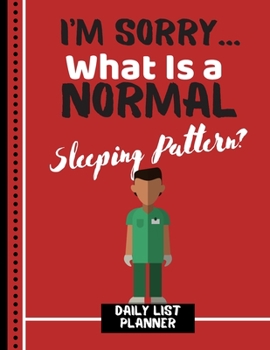 I'm Sorry... What Is a Normal Sleeping Pattern? (DAILY LIST PLANNER): Funny Male Nurse Quote Novelty Gift - Nurse Notebook for Medical Students, Men, Doctors