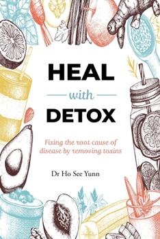HEAL WITH DETOX: Fixing the root cause of disease by removing toxins