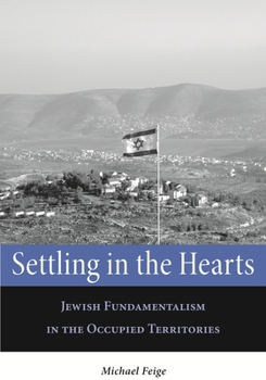 Settling in the Hearts: Jewish Fundamentalism in the Occupied Territories - Book  of the Raphael Patai Series in Jewish Folklore and Anthropology
