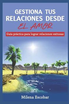 Paperback Gestiona Tus Relaciones Desde El Amor: Guía práctica para lograr relaciones exitosas [Spanish] Book