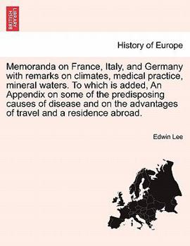 Paperback Memoranda on France, Italy, and Germany with Remarks on Climates, Medical Practice, Mineral Waters. to Which Is Added, an Appendix on Some of the Pred Book