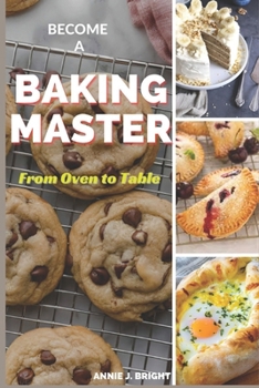 Paperback Become a Baking Master: From Oven to Table: "Unlocking Sweet Success with This Comprehensive Guide to Perfecting Your Baking Skills and Creati Book