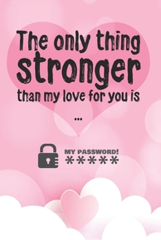 The only thing stronger than my love for you is my password!: Great alternative to Valentine's Day card ! Keep your website login credentials, softwar