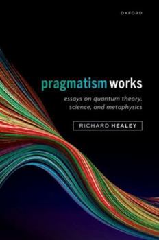 Hardcover Pragmatism Works: Essays on Quantum Theory, Science, and Metaphysics Book