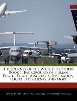 The Journey of the Wright Brothers Book : Background of Human Flight, Flight Associates, Inspiration, Flight Experiments, and More