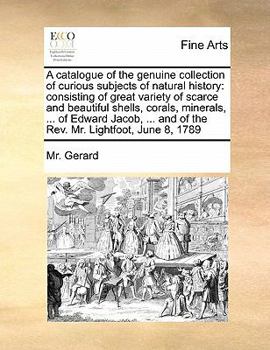 Paperback A catalogue of the genuine collection of curious subjects of natural history: consisting of great variety of scarce and beautiful shells, corals, mine Book