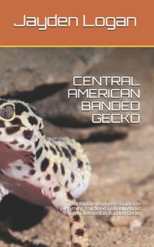 Paperback Central American Banded Gecko: The Ultimate Beginners Guide On Everything You Need To Know About Central American Banded Gecko Book