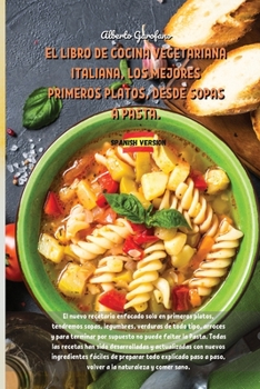El Libro de Cocina Vegetariana Italiana, Los Mejores Primeros Platos, Desde Sopas a Pasta.: The new cookbook focused only on first courses, we will have soups, legumes, vegetables of all kinds, rice a