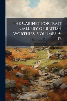 The Cabinet Portrait Gallery of British Worthies, Volumes 9-12