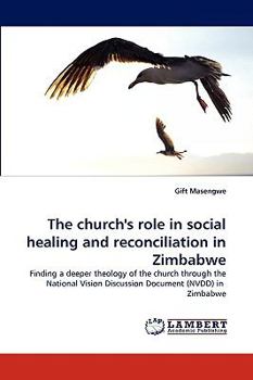 The church's role in social healing and reconciliation in Zimbabwe: Finding a deeper theology of the church through the National Vision Discussion Document (NVDD) in Zimbabwe