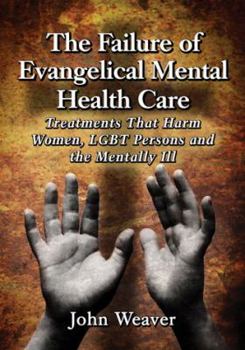 Paperback The Failure of Evangelical Mental Health Care: Treatments That Harm Women, LGBT Persons and the Mentally Ill Book