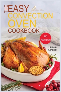 Paperback The Easy Convection Oven Cookbook: 85 Easy, Quick & Delicious Recipes For Any Convection Oven. Roast, Grill And Bake For Beginners. Book