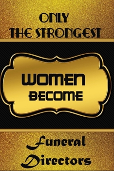 Only The Strongest Women Become Funeral Directors: Simple Blank Lined Writing Journal For Funeral Directors To Write In Gift For Mother's Day gift, daughter, granddaughter, niece, little sister, big s