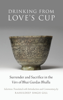 Hardcover Drinking from Love's Cup: Surrender and Sacrifice in the V=ars of Bhai Gurdas Bhalla Book