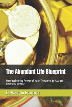 Paperback The Abundant Life Blueprint: Harnessing the Power of Your Thoughts to Attract Love and Wealth Book