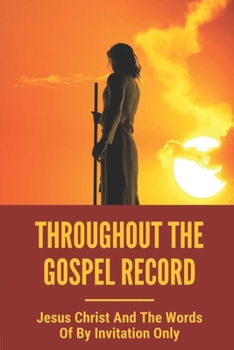 Paperback Throughout The Gospel Record: Jesus Christ And The Words Of By Invitation Only: Jesus Great Invitations Book