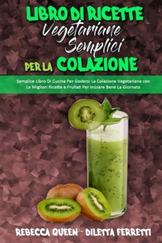 Libro di Ricette Vegetariane Semplici per la Colazione: Semplice Libro Di Cucina Per Godersi La Colazione Vegetariana con Le Migliori Ricette e ... Easy) (Italian Version)