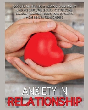 Paperback Anxiety In Relationship: Discover the Best Tips to Manage your Anxiety and Insecurity, the Secrets to Overcome Jealousy, Negative Thinking, and Book