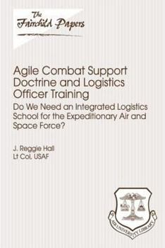 Paperback Agile Combat Support Doctrine and Logistics Officer Training: Do We Need an Integrated Logistics School for the Expeditionary Air and Space Force?: Fa Book