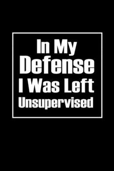 In my defense I was left Unsupervised: Food Journal | Track your Meals | Eat clean and fit | Breakfast Lunch Diner Snacks | Time Items Serving Cals ... | 110  pages | 6 x 9 in | 15.24 x 22.86 cm