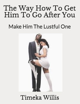 The Way How To Get Him To Go After You: Make Him The Lustful One
