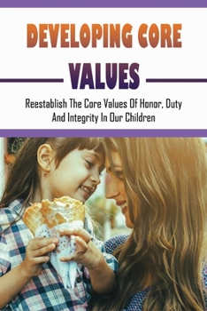 Paperback Developing Core Values: Reestablish The Core Values Of Honor, Duty, And Integrity In Our Children: Ways To Raise A Productive Child Book