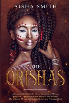 Paperback The Orishas: A Complete Guide to the Divine Feminine in African Religious Tradition, Yoiruba, Santeria and Hoodoo. The ultimate Afr Book