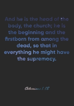 Colossians 1:18 Notebook: And he is the head of the body, the church; he is the beginning and the firstborn from among the dead, so that in everything ... Christian Journal/Diary Gift, Doodle Present