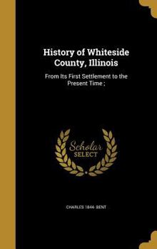 Hardcover History of Whiteside County, Illinois: From Its First Settlement to the Present Time; Book