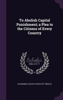 Hardcover To Abolish Capital Punishment; a Plea to the Citizens of Every Country Book