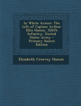 In White Armor: The Life of Captain Arthur Ellis Hamm, 326th Infantry, United States Army