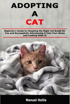 Paperback Adopting a Cat: Beginner's Guide to Choosing the Right Cat Breed for You and Successfully Introducing it Into Your Home and Looking After It Book