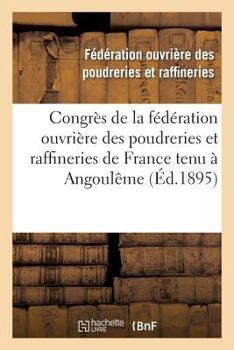 Paperback Congrès de la Fédération Ouvrière Des Poudreries Et Raffineries de France Tenu À Angoulême: Le 18 Novembre 1894 Et À Toulouse Les 26 Et 27 Mai 1895: C [French] Book