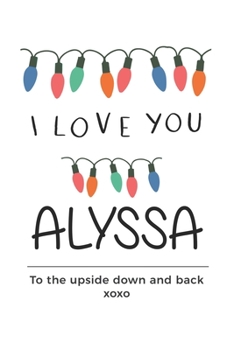 Paperback i love you Alyssa to the upside down and back Notebook, Valentines Day Anniversary Gift Ideas For Alyssa Name Gift Idea Notebook: Lined Notebook / Jou Book