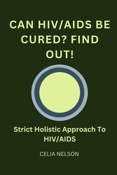 Can HIV/AIDS Be Cured? Find Out!: Strict Holistic Approach To HIV/AIDS