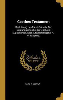 Hardcover Goethes Testament: Die Lösung des Faust-Rätsels. Der Deutung erstes bis drittes Buch: Euphorismen/Eilebeute/Herenküche. 4.-6. Tausend. [German] Book