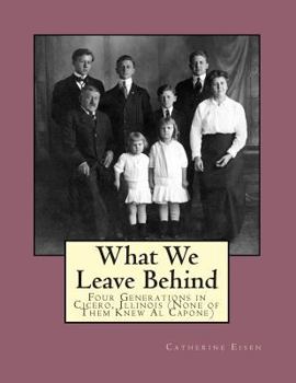 Paperback What We Leave Behind: Four Generations in Cicero, Illinois (None of Them Knew Al Capone) Book