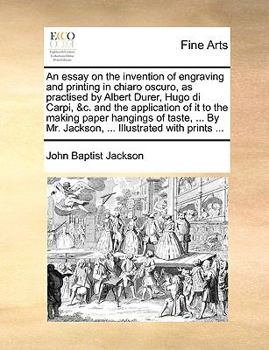 Paperback An Essay on the Invention of Engraving and Printing in Chiaro Oscuro, as Practised by Albert Durer, Hugo Di Carpi, &C. and the Application of It to th Book