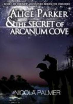 Alice Parker and the Secret of Arcanum Cove: Book 3 Of the New Adventure Series for Children - Book #3 of the Alice Parker