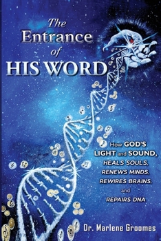The Entrance of His WORD: HOW GOD'S LIGHT AND SOUND Heals SOULS, Renews MINDS, Rewires BRAINS, AND Repairs DNA