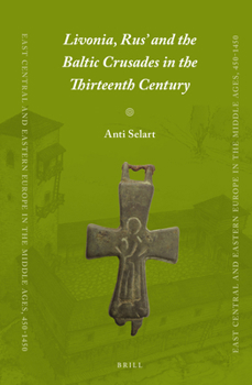 Livonia, Rus’ and the Baltic Crusades in the Thirteenth Century - Book #29 of the East Central and Eastern Europe in the Middle Ages, 450-1450