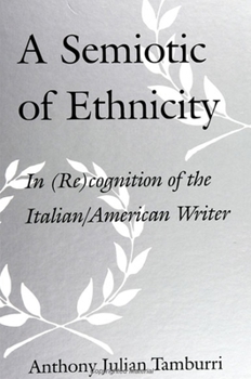 A Semiotic of Ethnicity: In (Re)cognition of the Italian/American Writer (SUNY Series in Italian/American Studies) - Book  of the SUNY Series in Italian/American Culture