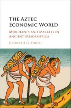 Hardcover The Aztec Economic World: Merchants and Markets in Ancient Mesoamerica Book