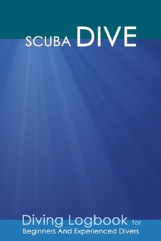 Scuba Dive: Practical Divers Journal for Training, Recreation and Certification: Detailed Log for 100 dives.
