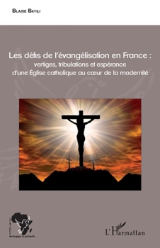 Les défis de l'évangélisation en France :: vertiges, tribulations et espérance d'une Eglise catholique au cœur de la modernité (Afrique Théologique & Spirituelle) (French Edition)