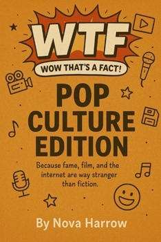 WTF (Wow That’s a Fact!): Pop Culture Edition: Because fame, film, and the internet are way stranger than fiction. (WTF (Wow That’s a Fact!) Series)