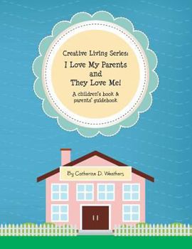 Creative Living Series: I Love My Parents and They Love Me!: A Children's Book & Parents' Guidebook