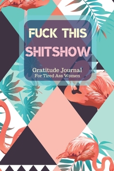 Paperback Fuck This Shit Show Gratitude Journal For Tired Ass Women: Cuss words Gratitude Journal Gift For Tired-Ass Women and Girls; Blank Templates to Record Book
