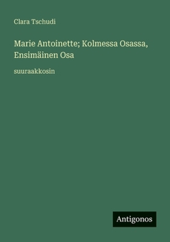 Marie Antoinette; Kolmessa Osassa, Ensimäinen Osa: suuraakkosin (Finnish Edition)